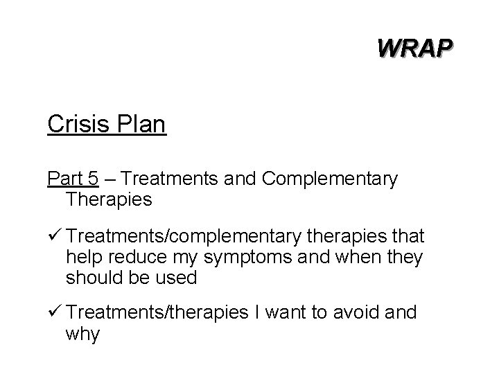 WRAP Crisis Plan Part 5 – Treatments and Complementary Therapies ü Treatments/complementary therapies that