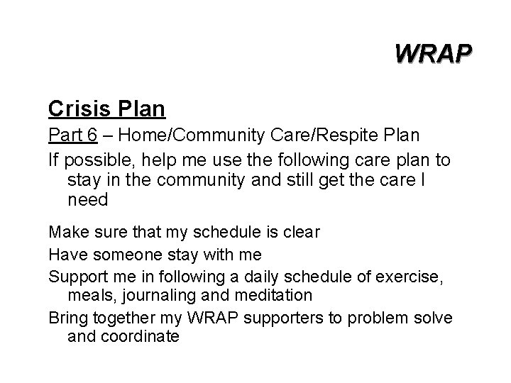WRAP Crisis Plan Part 6 – Home/Community Care/Respite Plan If possible, help me use