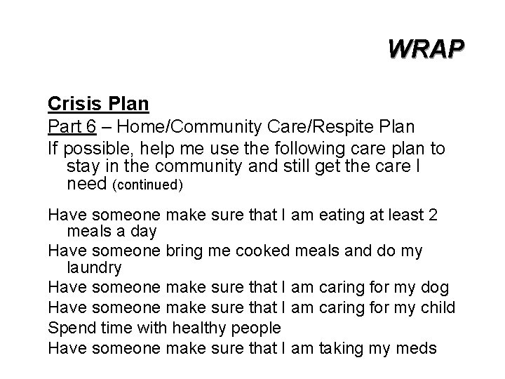 WRAP Crisis Plan Part 6 – Home/Community Care/Respite Plan If possible, help me use