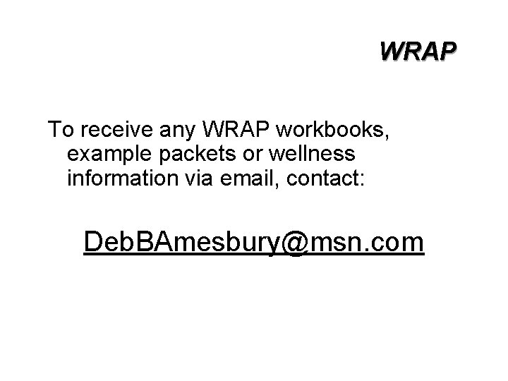 WRAP To receive any WRAP workbooks, example packets or wellness information via email, contact: