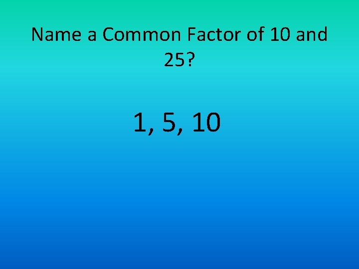 Name a Common Factor of 10 and 25? 1, 5, 10 