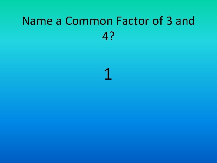 Name a Common Factor of 3 and 4? 1 