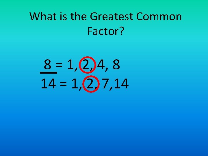 What is the Greatest Common Factor? 8 = 1, 2, 4, 8 14 =