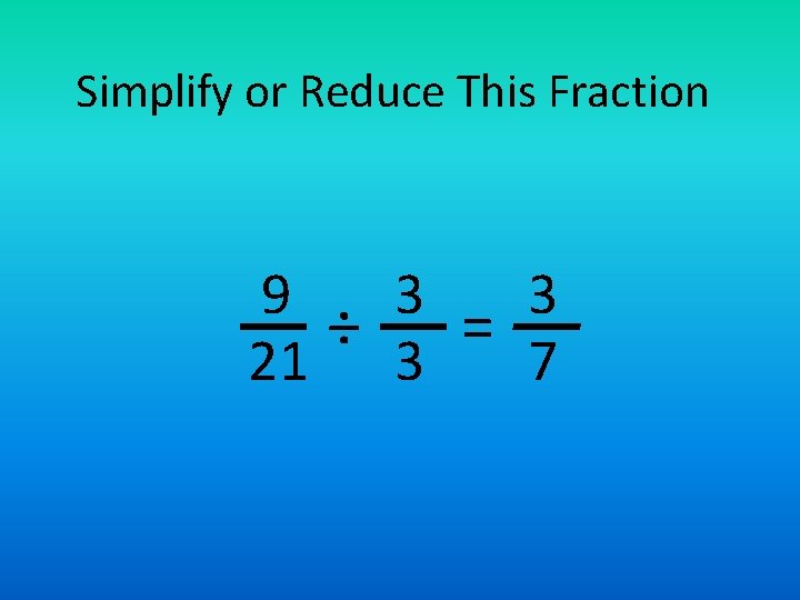 Simplify or Reduce This Fraction 9 3 3 ÷ = 21 3 7 