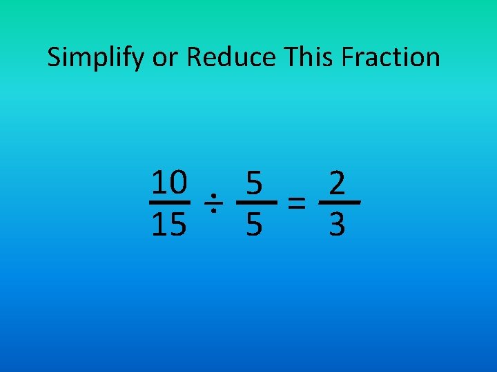 Simplify or Reduce This Fraction 10 5 2 ÷ = 15 5 3 