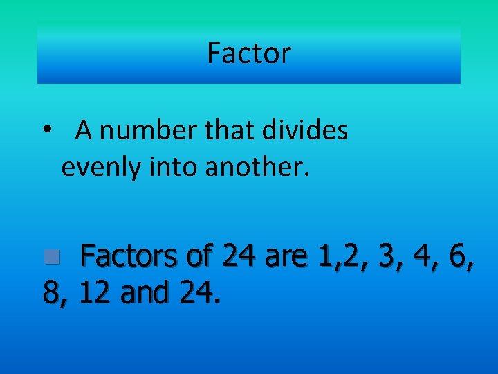 Factor • A number that divides evenly into another. Factors of 24 are 1,