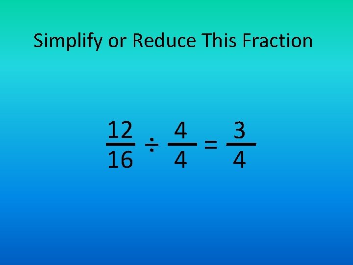 Simplify or Reduce This Fraction 12 4 3 ÷ = 16 4 4 