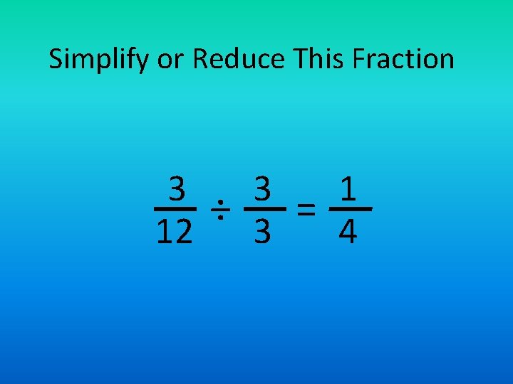 Simplify or Reduce This Fraction 3 3 1 ÷ = 12 3 4 