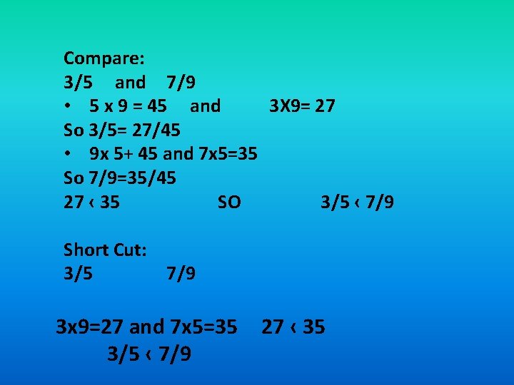 Compare: 3/5 and 7/9 • 5 x 9 = 45 and 3 X 9=