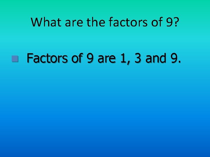 What are the factors of 9? n Factors of 9 are 1, 3 and