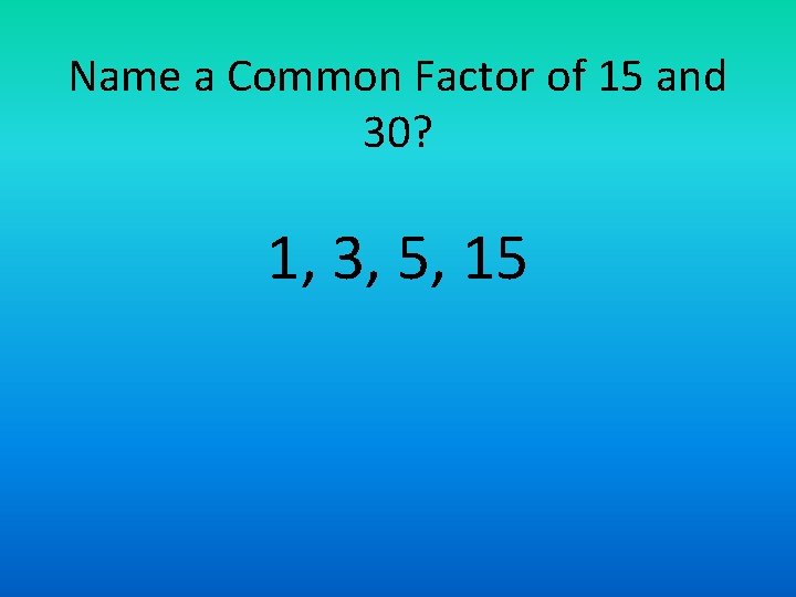 Name a Common Factor of 15 and 30? 1, 3, 5, 15 