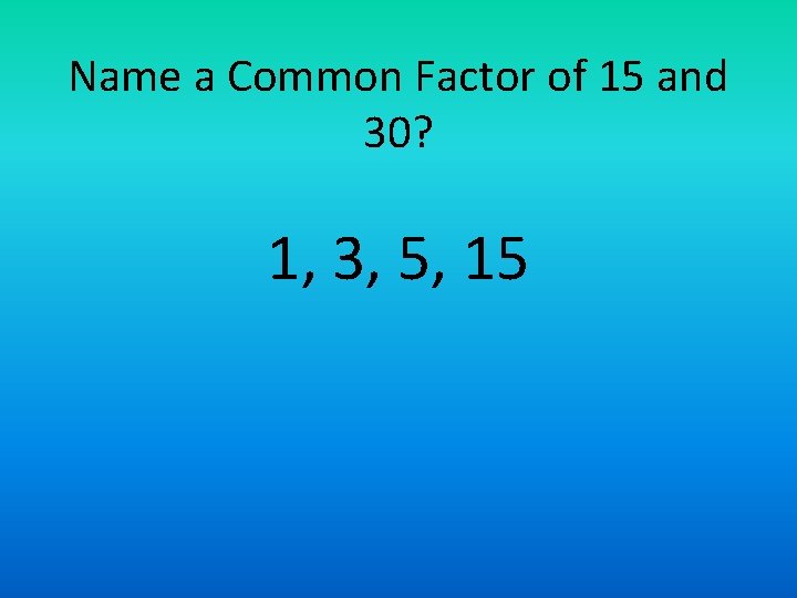 Name a Common Factor of 15 and 30? 1, 3, 5, 15 