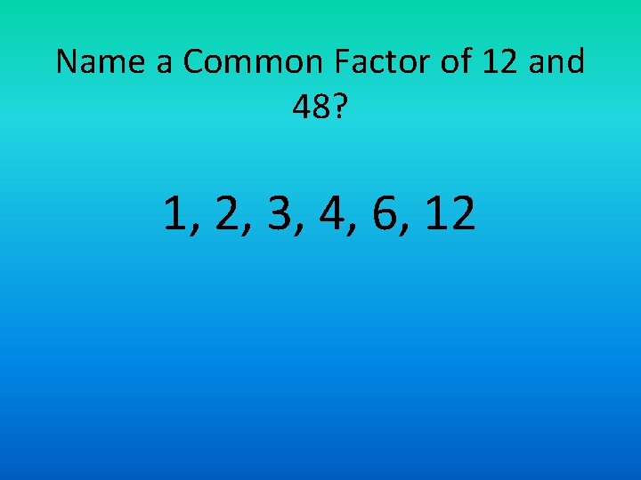 Name a Common Factor of 12 and 48? 1, 2, 3, 4, 6, 12