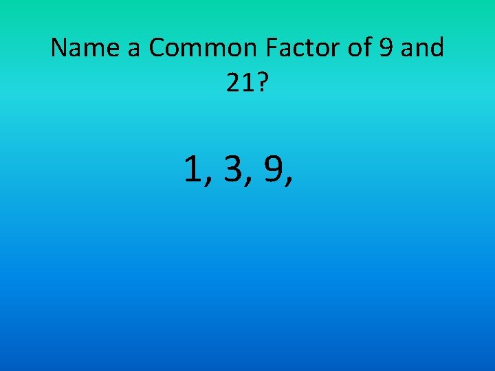 Name a Common Factor of 9 and 21? 1, 3, 9, 