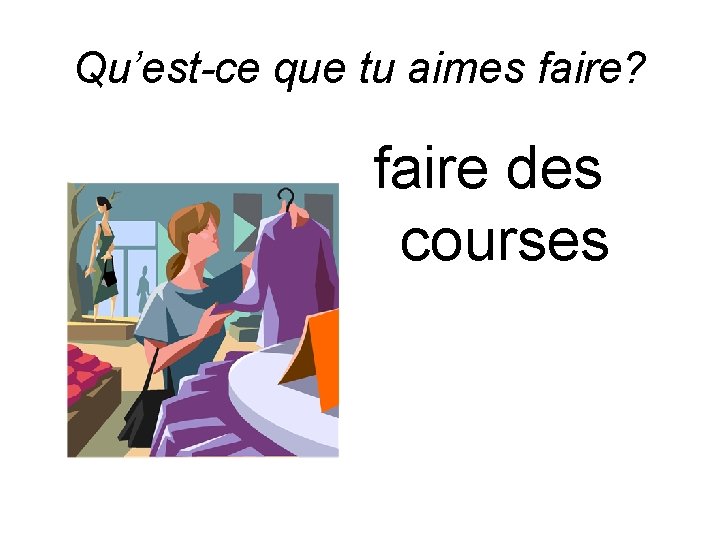 Qu’est-ce que tu aimes faire? faire des courses 