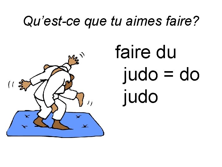 Qu’est-ce que tu aimes faire? faire du judo = do judo 