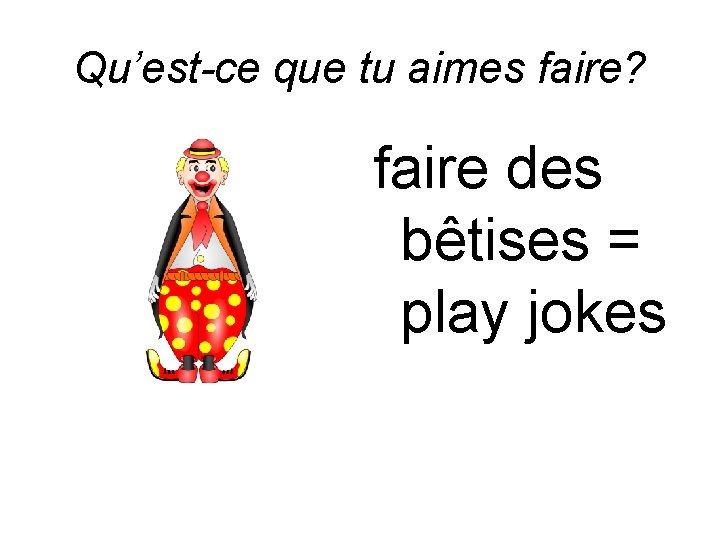 Qu’est-ce que tu aimes faire? faire des bêtises = play jokes 