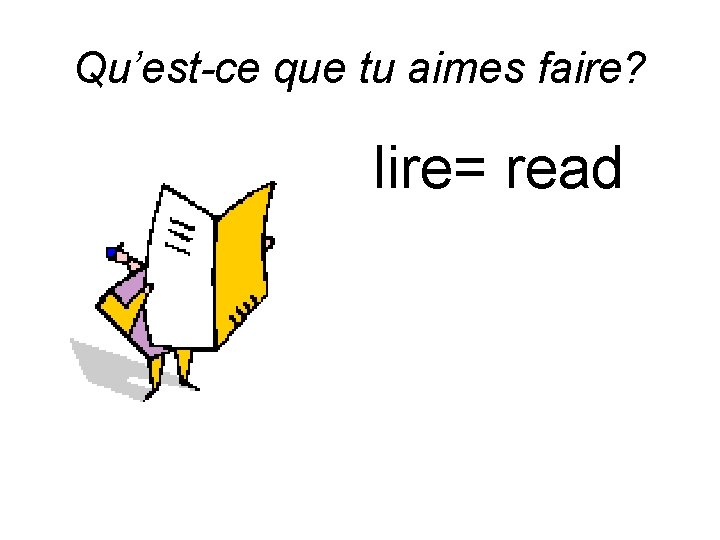 Qu’est-ce que tu aimes faire? lire= read 