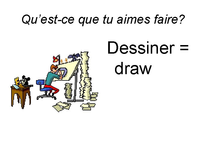 Qu’est-ce que tu aimes faire? Dessiner = draw 