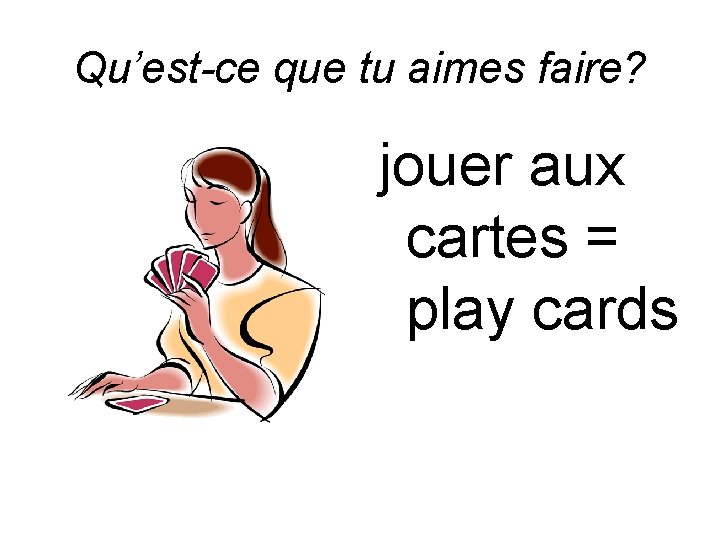 Qu’est-ce que tu aimes faire? jouer aux cartes = play cards 