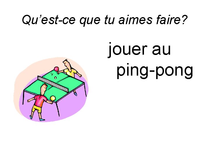 Qu’est-ce que tu aimes faire? jouer au ping-pong 