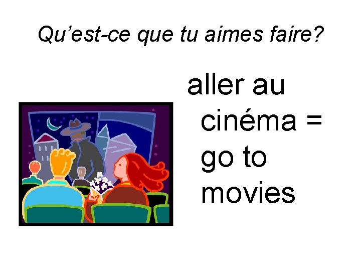 Qu’est-ce que tu aimes faire? aller au cinéma = go to movies 