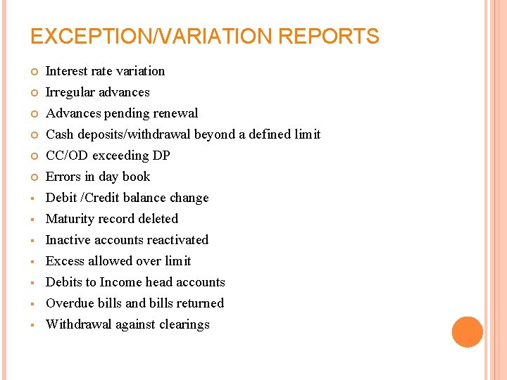 EXCEPTION/VARIATION REPORTS Interest rate variation Irregular advances Advances pending renewal Cash deposits/withdrawal beyond a