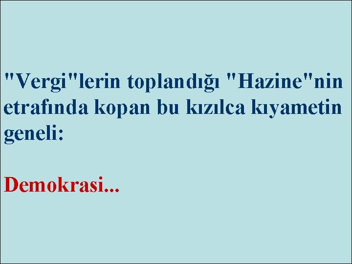 "Vergi"lerin toplandığı "Hazine"nin etrafında kopan bu kızılca kıyametin geneli: Demokrasi. . . 