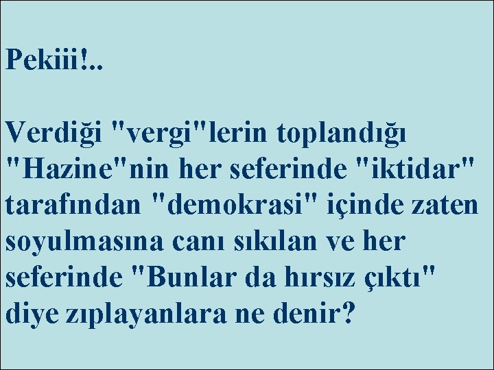 Pekiii!. . Verdiği "vergi"lerin toplandığı "Hazine"nin her seferinde "iktidar" tarafından "demokrasi" içinde zaten soyulmasına