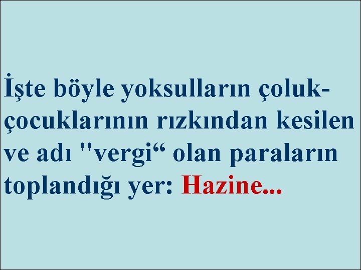 İşte böyle yoksulların çolukçocuklarının rızkından kesilen ve adı "vergi“ olan paraların toplandığı yer: Hazine.