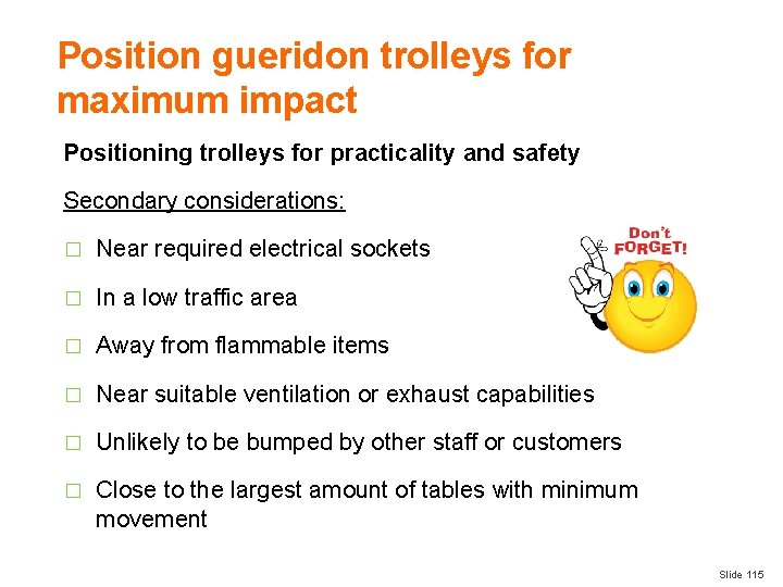 Position gueridon trolleys for maximum impact Positioning trolleys for practicality and safety Secondary considerations: