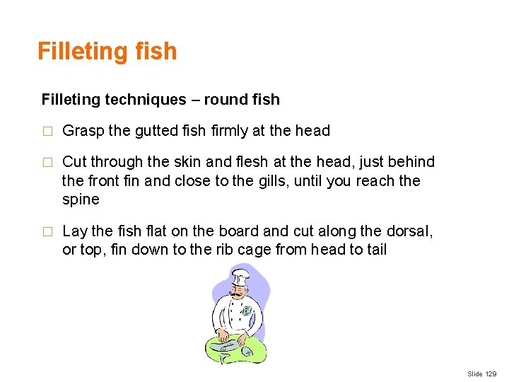 Filleting fish Filleting techniques – round fish � Grasp the gutted fish firmly at