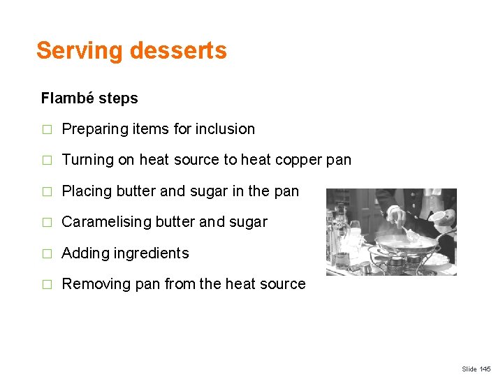 Serving desserts Flambé steps � Preparing items for inclusion � Turning on heat source
