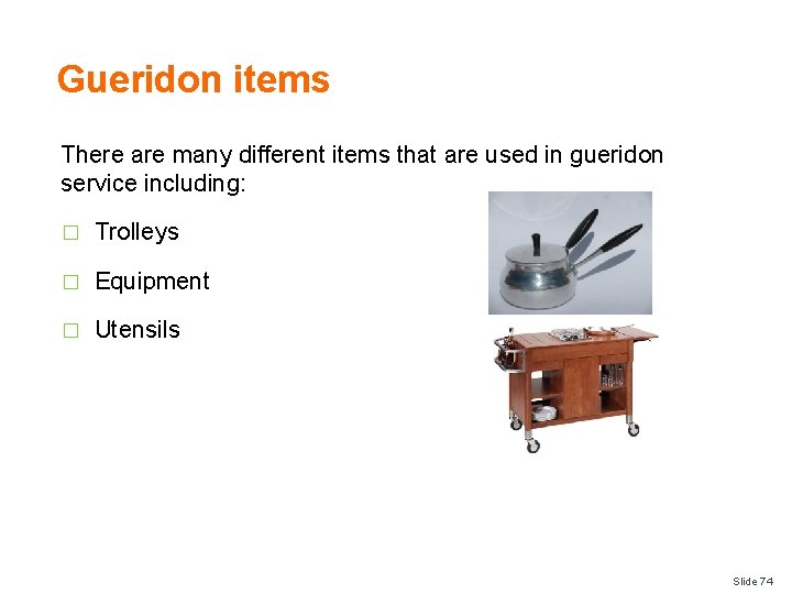 Gueridon items There are many different items that are used in gueridon service including: