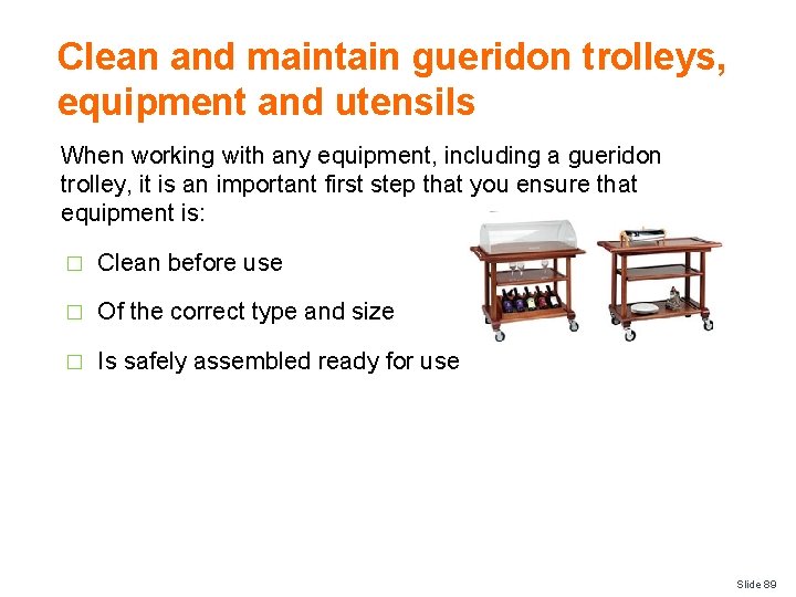 Clean and maintain gueridon trolleys, equipment and utensils When working with any equipment, including