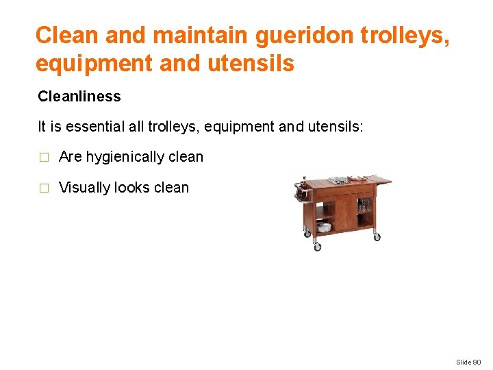 Clean and maintain gueridon trolleys, equipment and utensils Cleanliness It is essential all trolleys,