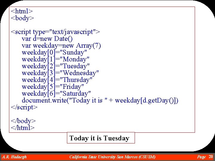 <html> <body> <script type="text/javascript"> var d=new Date() var weekday=new Array(7) weekday[0]="Sunday" weekday[1]="Monday" weekday[2]="Tuesday" weekday[3]="Wednesday"