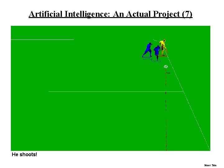 Artificial Intelligence: An Actual Project (7) He shoots! James Tam 