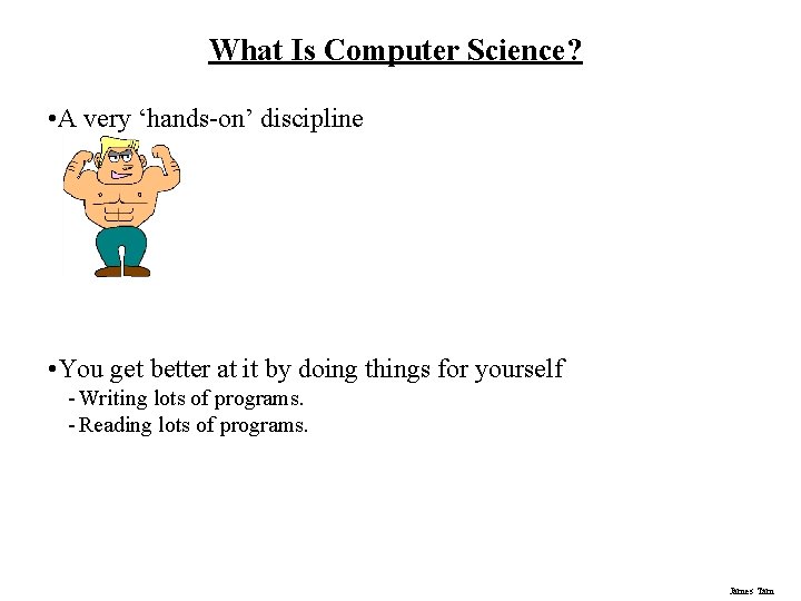 What Is Computer Science? • A very ‘hands-on’ discipline • You get better at