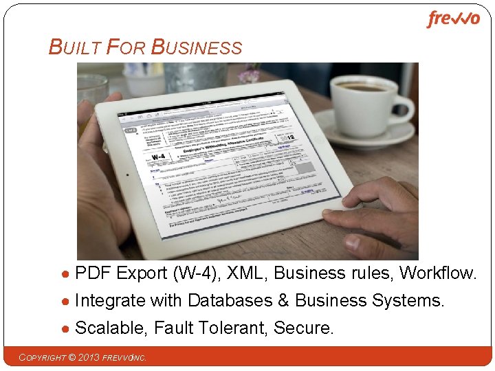 BUILT FOR BUSINESS ● PDF Export (W-4), XML, Business rules, Workflow. ● Integrate with