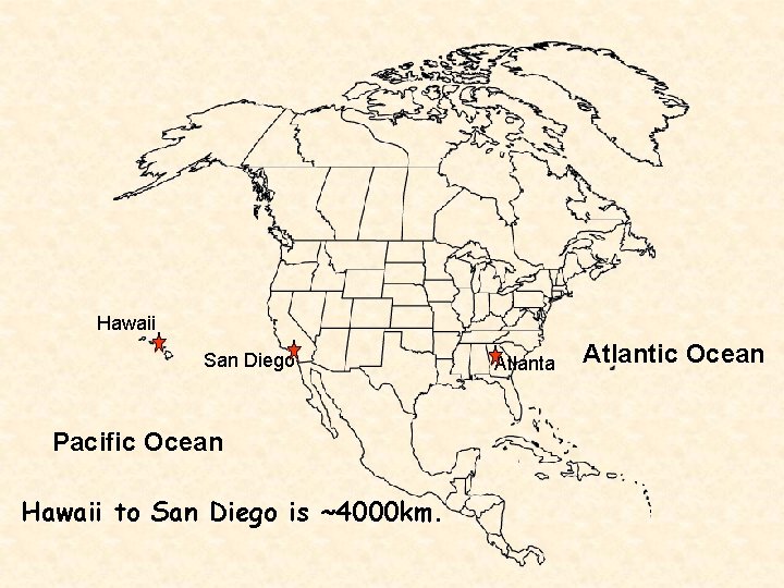 Hawaii San Diego Pacific Ocean Hawaii to San Diego is ~4000 km. Atlanta Atlantic