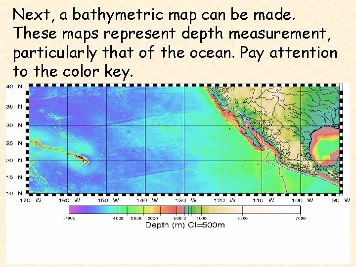 Next, a bathymetric map can be made. These maps represent depth measurement, particularly that