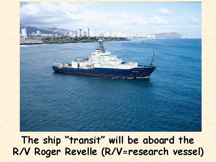 The ship “transit” will be aboard the R/V Roger Revelle (R/V=research vessel) 