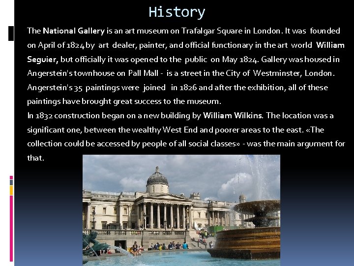 History The National Gallery is an art museum on Trafalgar Square in London. It