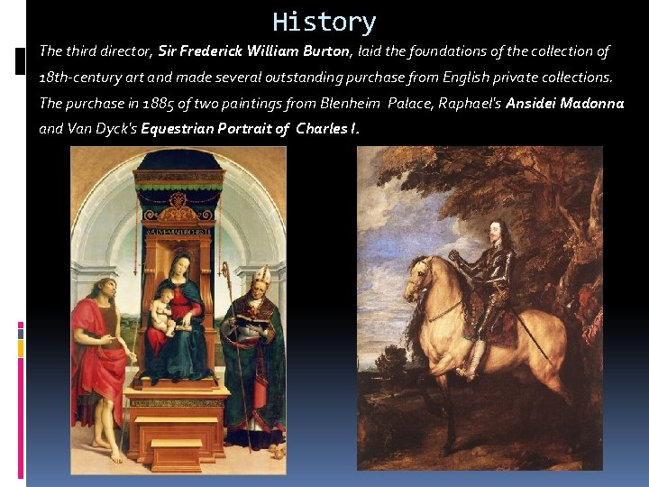 History The third director, Sir Frederick William Burton, laid the foundations of the collection