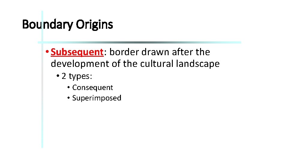 Boundary Origins • Subsequent: border drawn after the development of the cultural landscape •