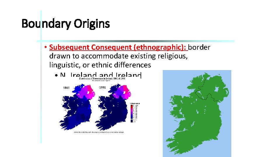 Boundary Origins • Subsequent Consequent (ethnographic): border drawn to accommodate existing religious, linguistic, or