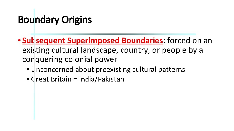 Boundary Origins • Subsequent Superimposed Boundaries: forced on an existing cultural landscape, country, or