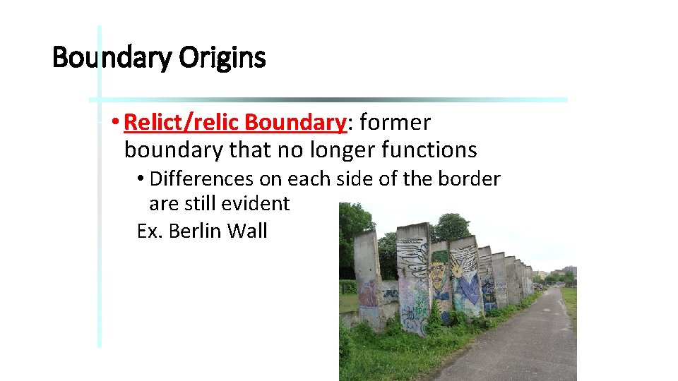 Boundary Origins • Relict/relic Boundary: former boundary that no longer functions • Differences on