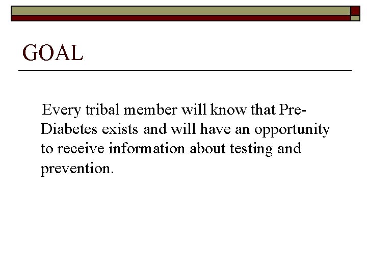 GOAL Every tribal member will know that Pre. Diabetes exists and will have an